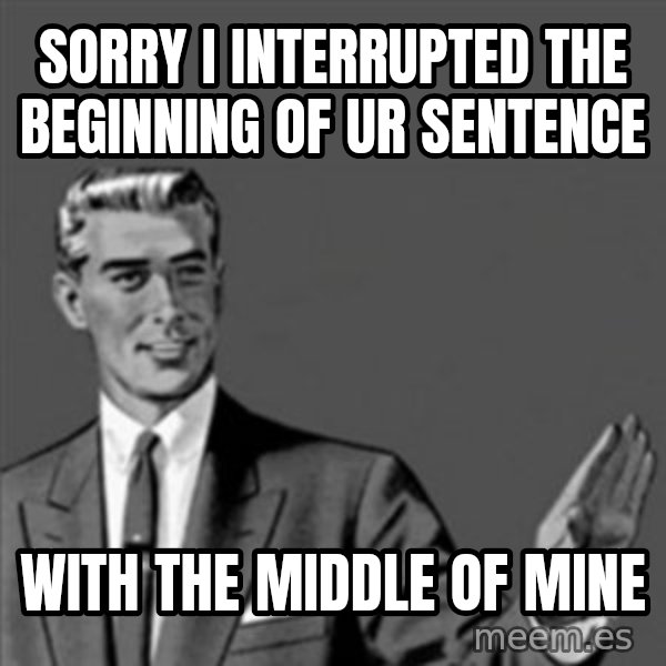 Correction Guy meme: Sorry I interrupted the beginning of ur sentence / with the middle of mine