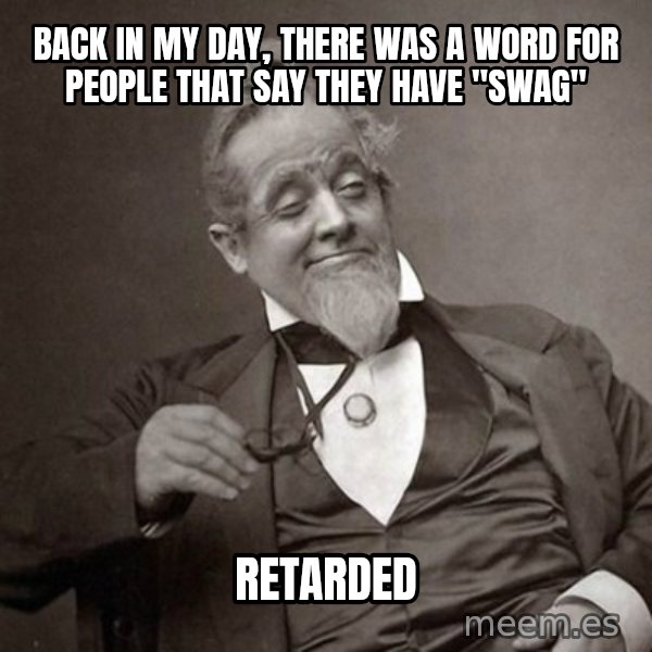1889 [10] guy meme: Back in my day, there was a word for people that Say They have "SWAG" / RETARDED
