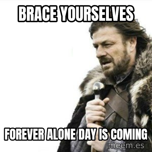 Prepare yourself meme: brace yourselves / forever alone day is coming
