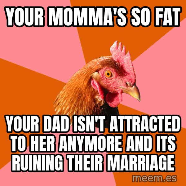 Anti Joke Chicken meme: your momma's so fat / your dad isn't attracted to her anymore and its ruining their marriage