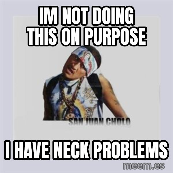 san juan cholo meme: im not doing this on purpose / i have neck problems