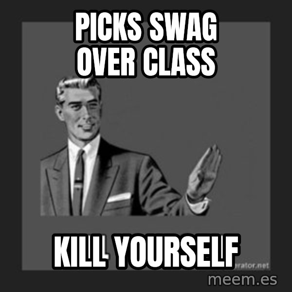 kill yourself guy meme: Picks swag over class / Kill yourselF