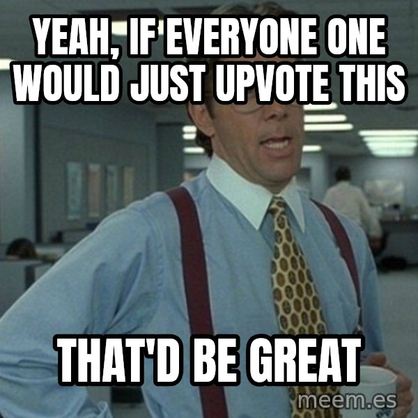 Office Space That Would Be Great meme: yEAH, if everyone one would just upvote this / That'd be great
