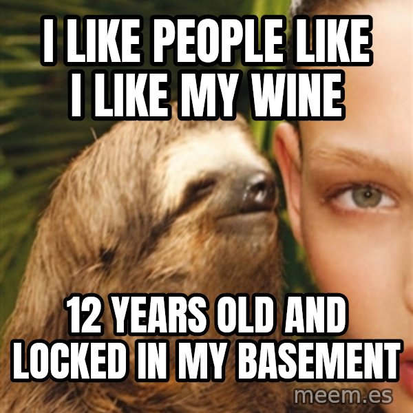 The Rape Sloth meme: I like people like I like my wine / 12 years old and locked in my basement