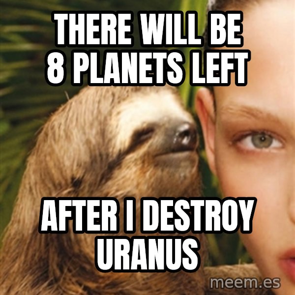 The Rape Sloth meme: There will be 8 planets left / After I destroy uranus