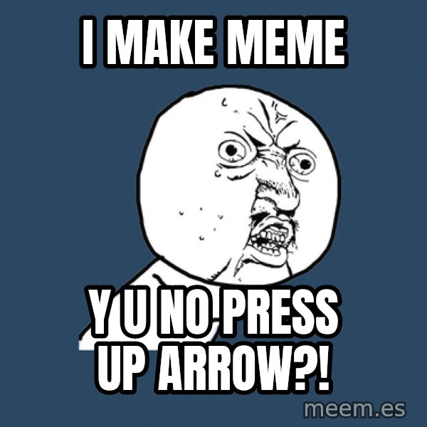Y U No meme: i make meme / y u no press up arrow?!