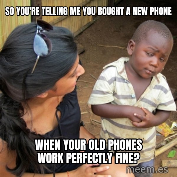So You're Telling me meme: so you're telling me you bought a new phone / when your old phones work perfectly fine?