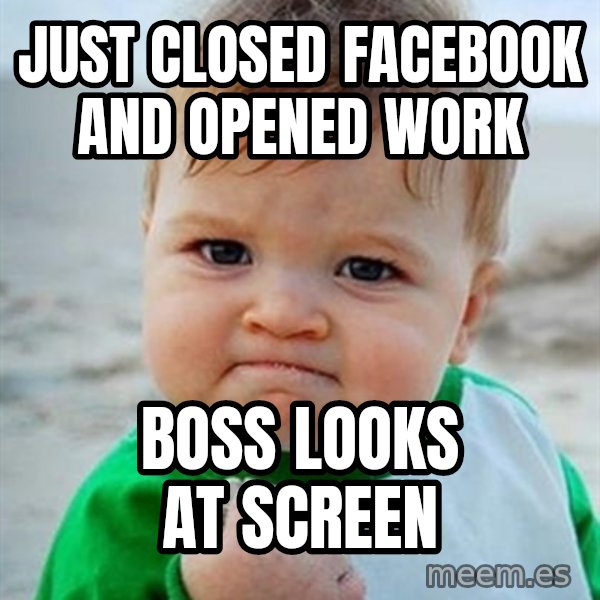 Victory Baby meme: Just closed Facebook and opened work / Boss looks at screen