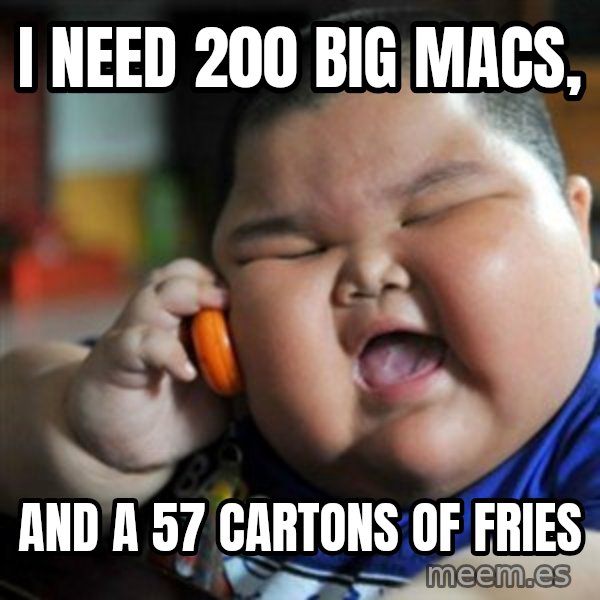 fat chinese kid meme: I NEED 200 BIG MACS, / AND A 57 CARTONS OF FRIES