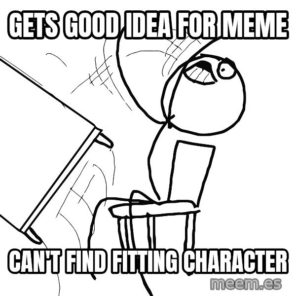 Desk Flip Rage Guy meme: gets good idea for meme / can't find fitting character