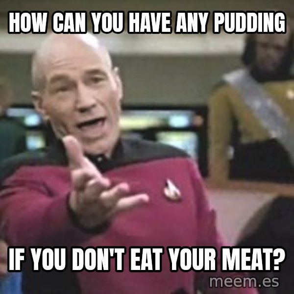 Captain Picard meme: How can you have any pudding / if you don't eat your meat?