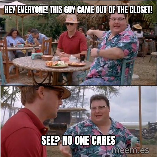 See? Nobody Cares meme: hey everyone! This guy came out of the closet! / see? no one cares