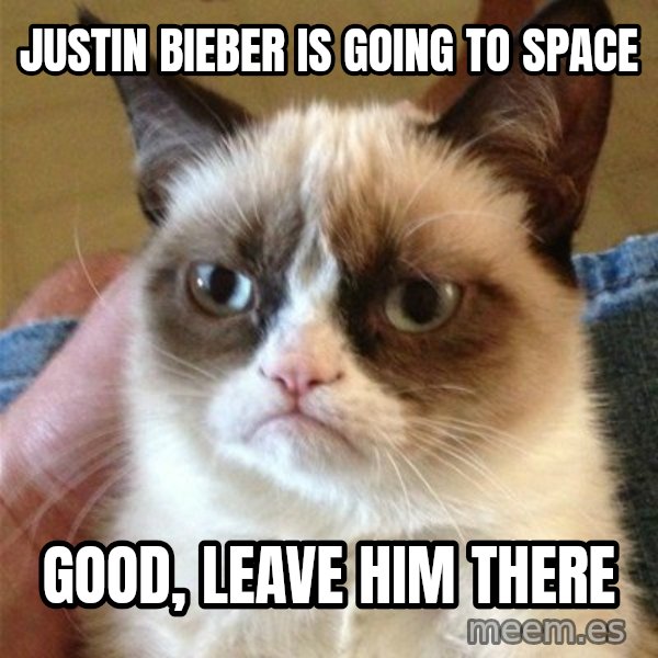 Grumpy Cat  meme: JUSTIN BIEBER IS GOING TO SPACE / GOOD, LEAVE HIM THERE