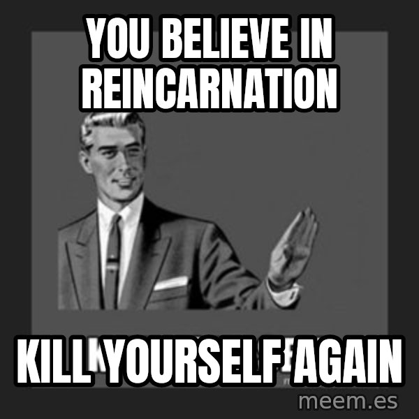 kill yourself guy meme: You believe in reincarnation / Kill Yourself Again