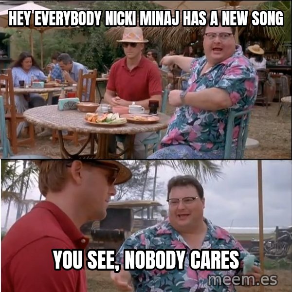 See? Nobody Cares meme: hey everybody nicki minaj has a new song / you see, nobody cares