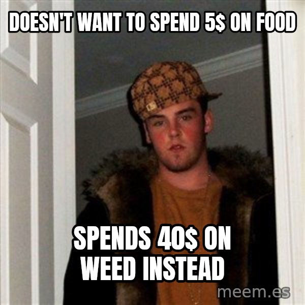 Scumbag Steve meme: Doesn't want to spend 5$ on food / Spends 40$ on weed instead