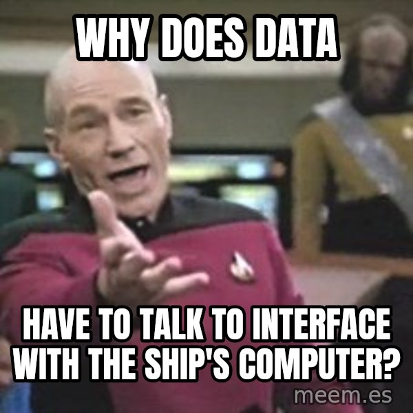 Captain Picard meme: Why does data / have to talk to interface with the ship's computer?