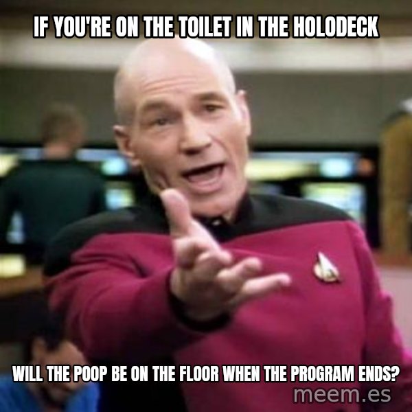 Picard Wtf meme: If you're on the toilet in the holodeck / will the poop be on the floor when the program ends?