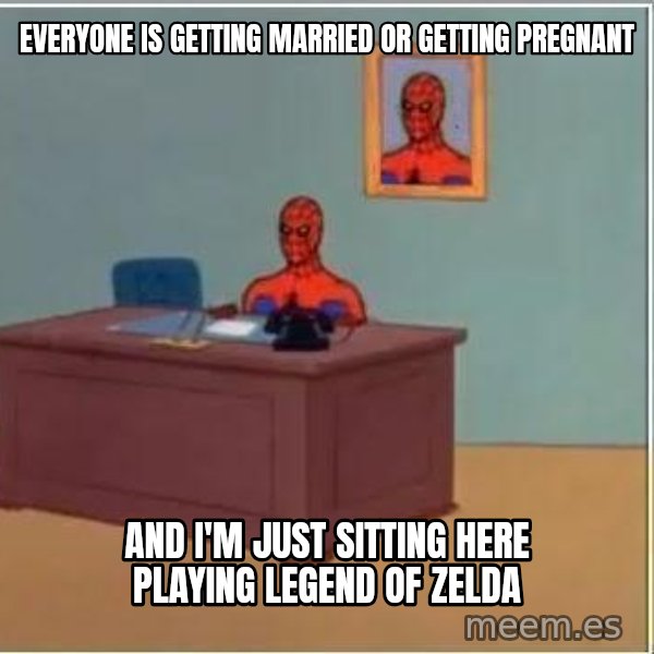 Spiderman Desk meme: Everyone is getting married or getting pregnant / And I'm just sitting here playing legend of zelda