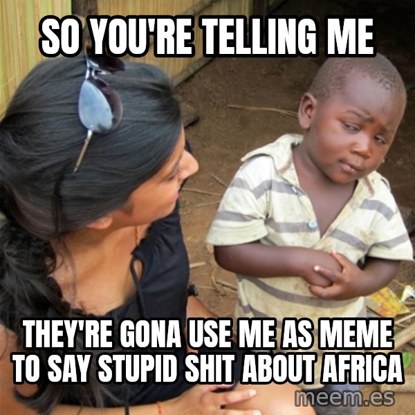 So You're Telling me meme: SO YOU'RE TELLING ME / THEY'RE GONA USE ME AS MEME  TO SAY STUPID SHIT ABOUT AFRICA