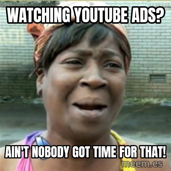 Ain't Nobody got time fo that meme: watching youtube ads? / ain't nobody got time for that!