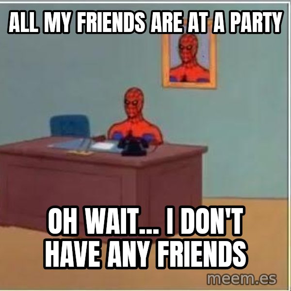 Spiderman Desk meme: All my friends are at a party / Oh wait... I don't have any friends