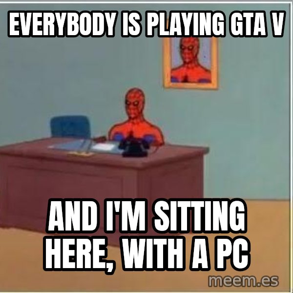 Spiderman Desk meme: EVERYBODY IS PLAYING GTA V / AND I'M SITTING HERE, WITH A PC