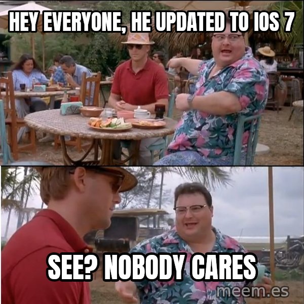 See? Nobody Cares meme: Hey everyone, he updated to iOs 7 / See? Nobody cares