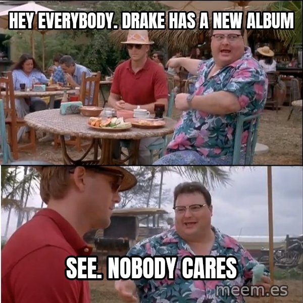 See? Nobody Cares meme: hey everybody.  Drake Has a new album / see.  nobody cares