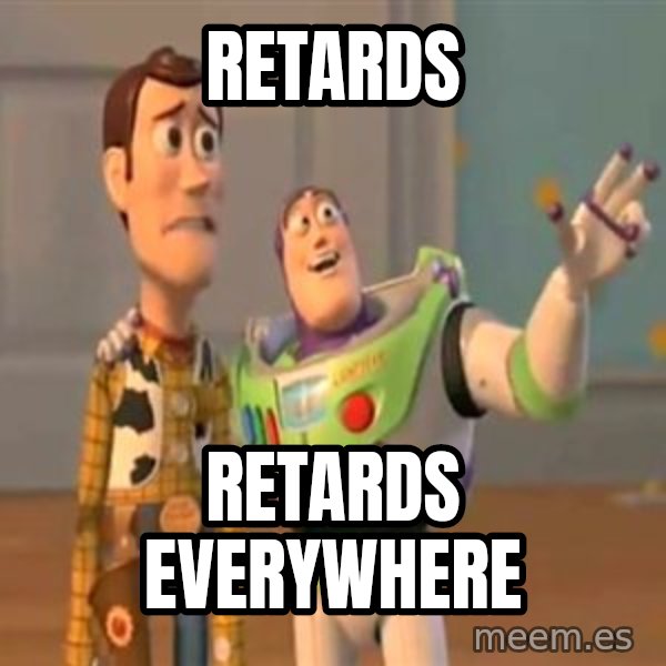 X, X Everywhere  meme: retards / retards everywhere