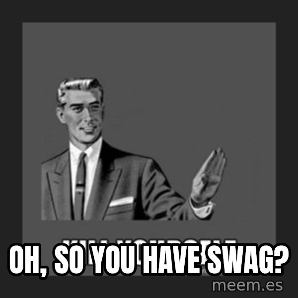 kill yourself guy meme: Oh, so you have SWAG?
