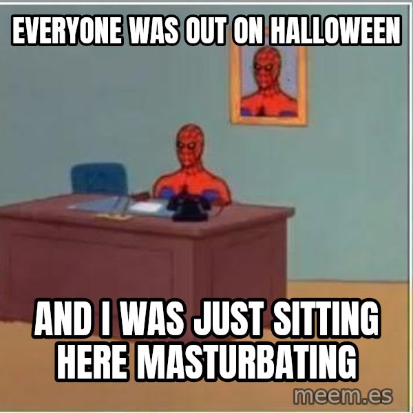 Spiderman Desk meme: Everyone was out on halloween / And I was just sitting here masturbating