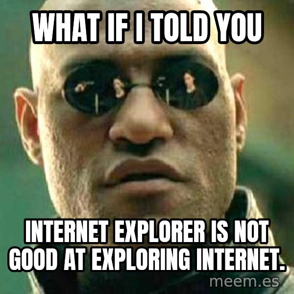 What if I told you / Matrix Morpheus meme: What if I told you / Internet Explorer is not good at exploring internet.