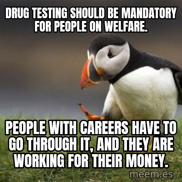 Unpopular Opinion Puffin meme: Drug testing should be mandatory for people on welfare. / People with careers have to go through it, and they are working for their money.