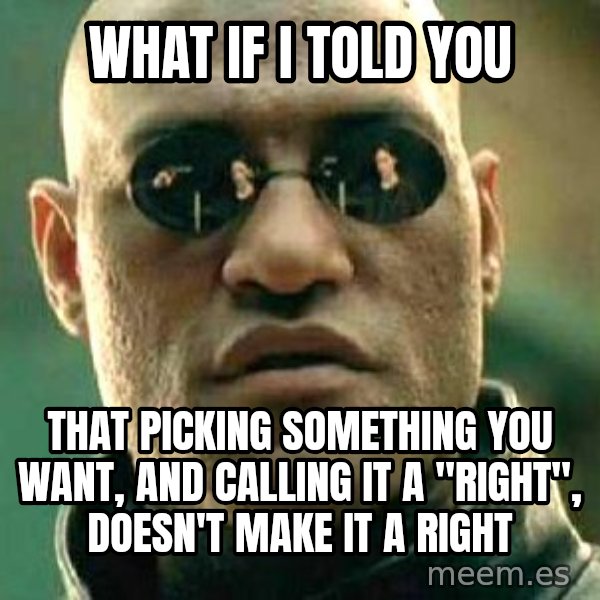 What if I told you / Matrix Morpheus meme: what if i told you / that picking something you want, and calling it a "right", doesn't make it a right