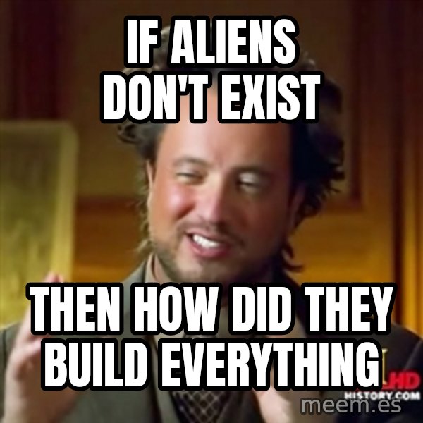 Ancient Aliens meme: if aliens don't exist / then how did they build everything