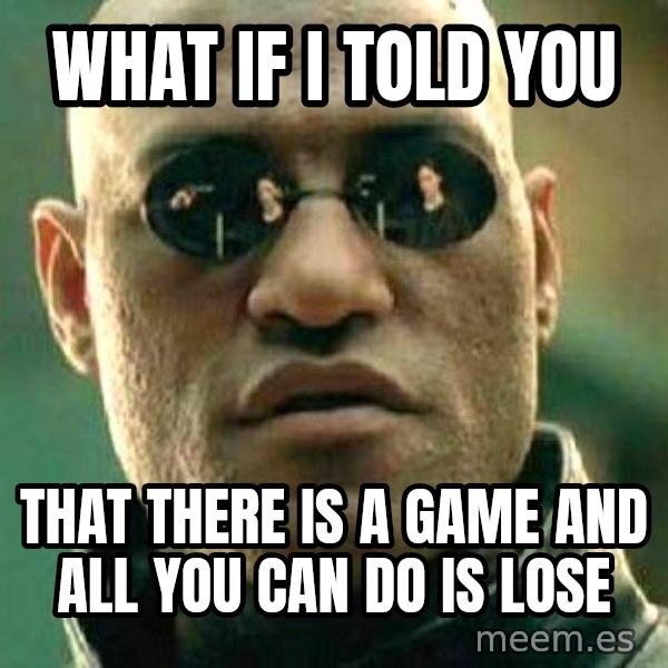 What if I told you / Matrix Morpheus meme: What if i told you / that there is a game and all you can do is lose