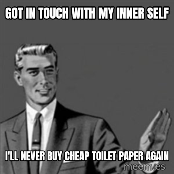 Correction Guy meme: Got in touch with my inner self / i'll never buy cheap toilet paper again