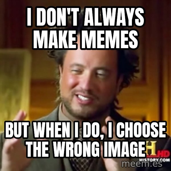 Ancient Aliens meme: i don't always make memes / but when i do, i choose the wrong image