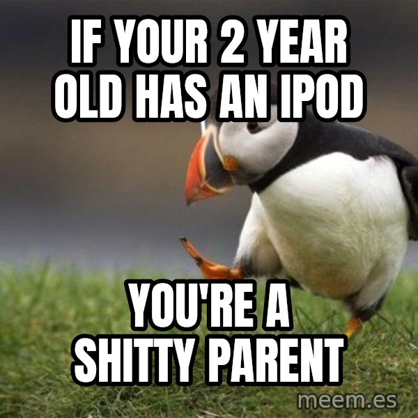 Unpopular Opinion Puffin meme: IF YOUR 2 YEAR OLD HAS AN IPOD / YOU'RE A SHITTY PARENT