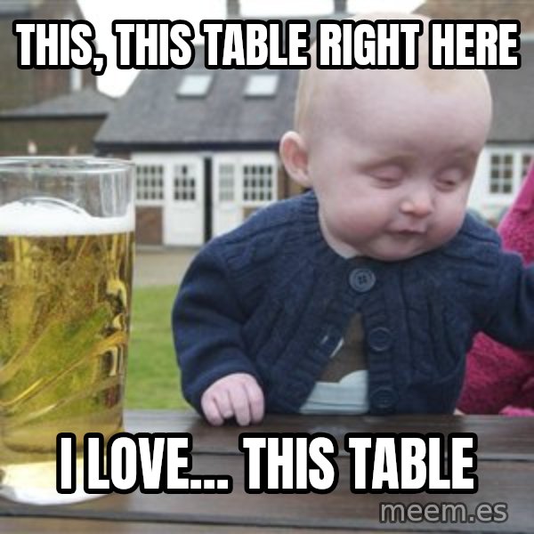 drunk baby 1 meme: this, this table right here / i love... this table