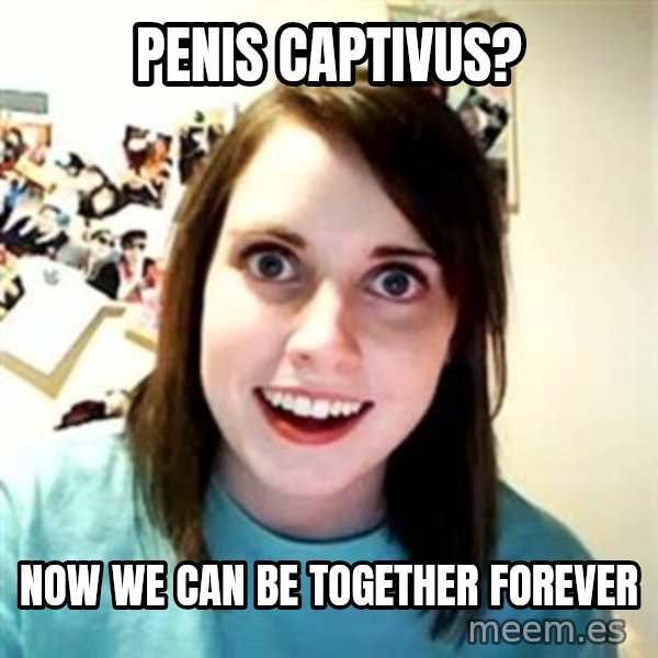 Overly Attached Girlfriend meme: penis captivus? / Now we can be together forever