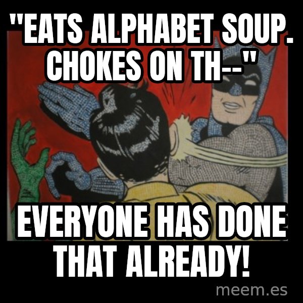 batman slap robin meme: "eats alphabet soup. Chokes on th--" / everyone has done that already!
