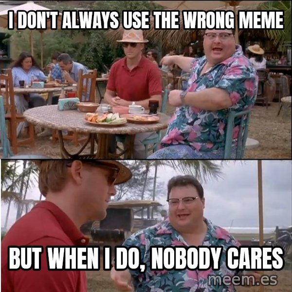 See? Nobody Cares meme: i don't always use the wrong meme / but when i do, nobody cares