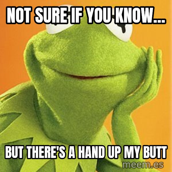 Kermit the frog meme: NOt sure if you know... / but there's a hand up my butt