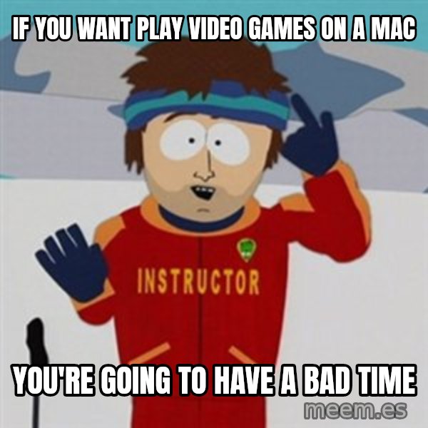 SouthPark Bad Time meme meme: if you want play video games on a mac / you're going to have a bad time