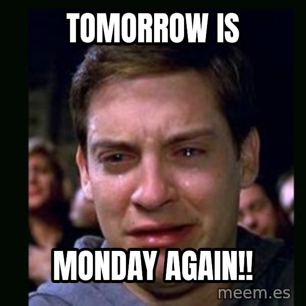 crying peter parker meme: tOMORROW IS / mONDAY AGAIN!!