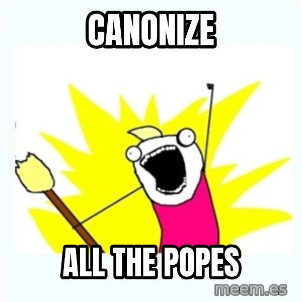 All the things meme: CANONIZE / ALL THE POPES