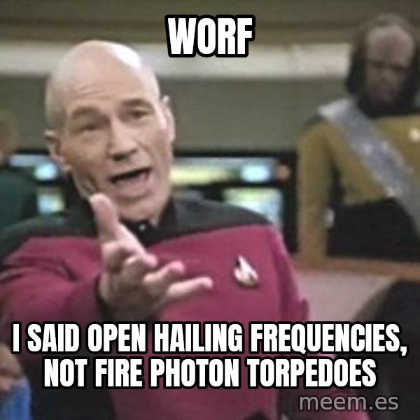Captain Picard meme: worf / i said open hailing frequencies, not fire photon torpedoes