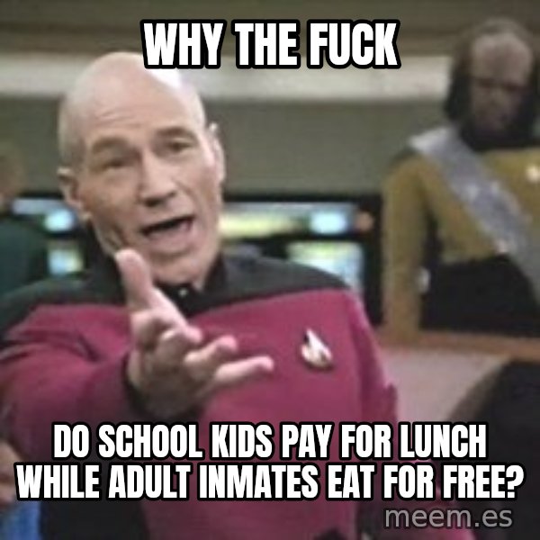 Captain Picard meme: why the fuck / do school kids pay for lunch while adult inmates eat for free?